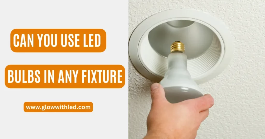 can you use led bulbs in any fixture